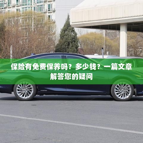 关于保险的保养问题及解答，免费保养存在吗？费用是多少？-图1