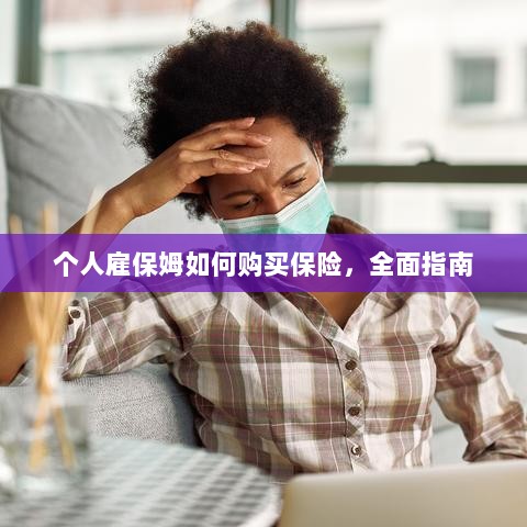 个人雇保姆保险购买指南,全面解析与攻略-图1 个人雇保姆保险购买指南,全面解析与攻略-图1