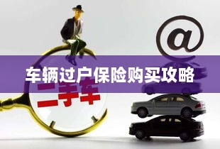 车辆过户保险购买指南-图1 车辆过户保险购买指南-图1