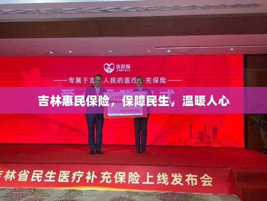 吉林惠民保险,守护民生,温情满人心-图1 吉林惠民保险,守护民生,温情满人心-图1