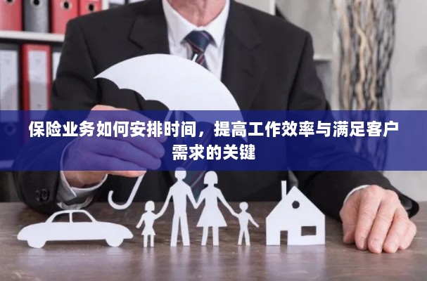保险业务高效时间管理,提升工作效率、满足客户需求的关键策略-图1 保险业务高效时间管理,提升工作效率、满足客户需求的关键策略-图1