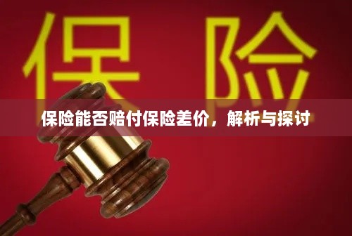 保险能否赔付保险差价,深度解析与探讨-图1 保险能否赔付保险差价,深度解析与探讨-图1