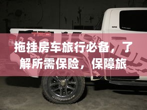 拖挂房车旅行必备知识,了解保险,保障旅途无忧-图1 拖挂房车旅行必备知识,了解保险,保障旅途无忧-图1