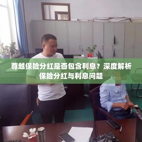 深度解析,尊越保险分红是否包含利息?为您解读保险分红与利息问题。-图1 深度解析,尊越保险分红是否包含利息?为您解读保险分红与利息问题。-图1