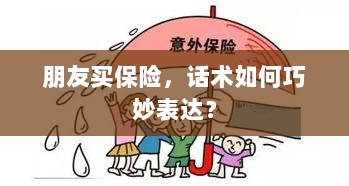 如何巧妙运用话术引导朋友购买保险?-图1 如何巧妙运用话术引导朋友购买保险?-图1