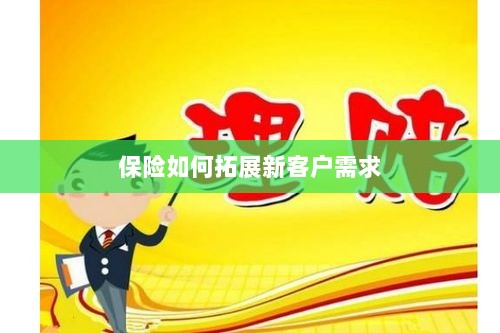 保险拓展新客户需求的策略与技巧-图1