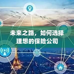 未来之路,如何选择理想的保险公司作为保障伙伴-图1 未来之路,如何选择理想的保险公司作为保障伙伴-图1