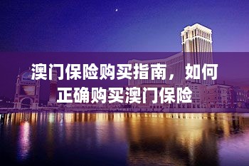 澳门保险购买攻略，如何正确选购澳门保险产品-图1