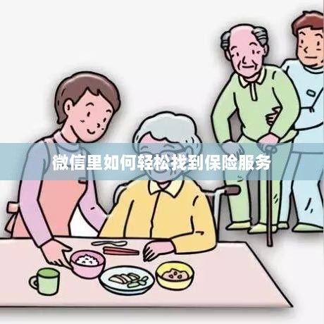 微信内轻松获取保险服务指南-图1 微信内轻松获取保险服务指南-图1