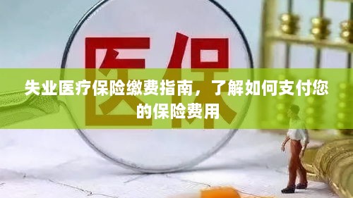 失业医疗保险缴费详解,支付保险费用的指南-图1 失业医疗保险缴费详解,支付保险费用的指南-图1