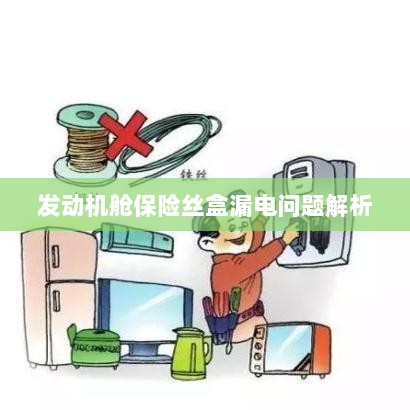 发动机舱保险丝盒漏电问题深度解析-图1