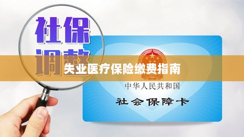 失业医疗保险缴费详解,一站式指南-图1 失业医疗保险缴费详解,一站式指南-图1