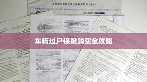 车辆过户保险购买指南,全攻略概览-图1 车辆过户保险购买指南,全攻略概览-图1