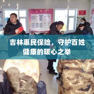 吉林惠民保险,守护百姓健康的暖心工程-图1 吉林惠民保险,守护百姓健康的暖心工程-图1