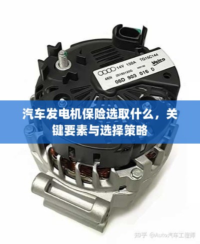 汽车发电机保险的选择要点与策略，关键要素详解-图1