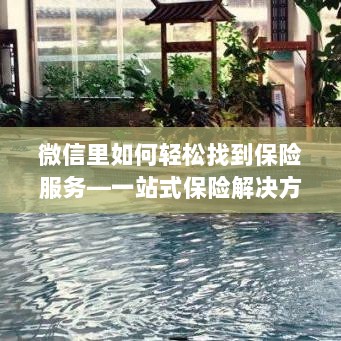 微信内保险服务轻松导航,一站式解决方案详解-图1 微信内保险服务轻松导航,一站式解决方案详解-图1