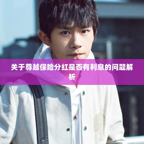 尊越保险分红利息问题深度解析-图1 尊越保险分红利息问题深度解析-图1