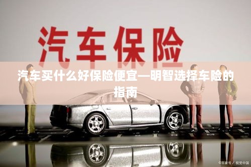 明智选择车险,如何购买性价比高的汽车保险?-图1 明智选择车险,如何购买性价比高的汽车保险?-图1