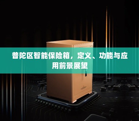 普陀区智能保险箱,定义、功能及未来应用前景展望-图1 普陀区智能保险箱,定义、功能及未来应用前景展望-图1
