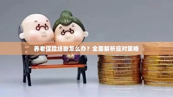 养老保险中断怎么办？全面指南助你应对困境-图1
