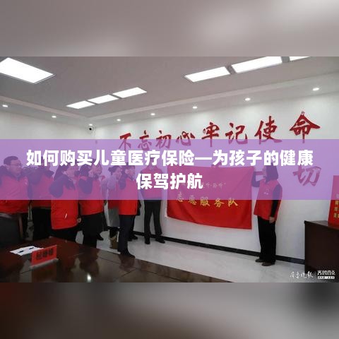 如何为孩子购买儿童医疗保险，护航孩子健康成长之路-图1