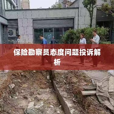 保险勘察员态度问题投诉深度解析-图1 保险勘察员态度问题投诉深度解析-图1