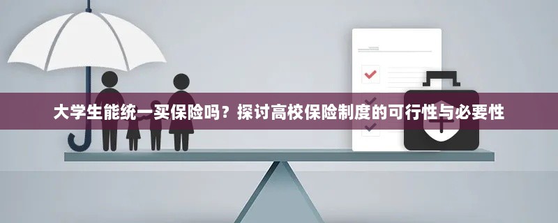 高校保险制度探讨,大学生统一买保险的可行性与必要性分析-图1 高校保险制度探讨,大学生统一买保险的可行性与必要性分析-图1