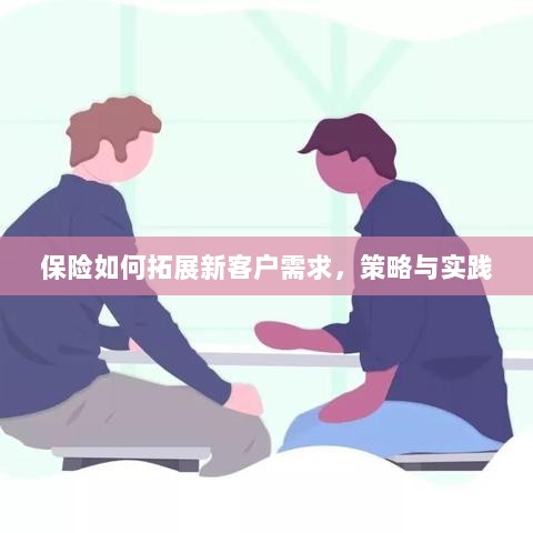 保险拓展新客户需求的策略与实践探索-图1