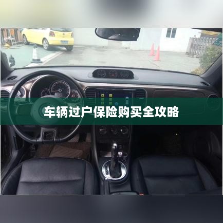 车辆过户保险购买指南,全攻略概览-图1 车辆过户保险购买指南,全攻略概览-图1