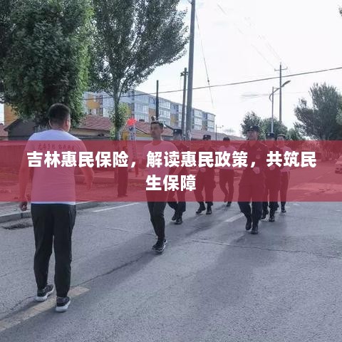 吉林惠民保险解读与民生保障共筑计划-图1 吉林惠民保险解读与民生保障共筑计划-图1