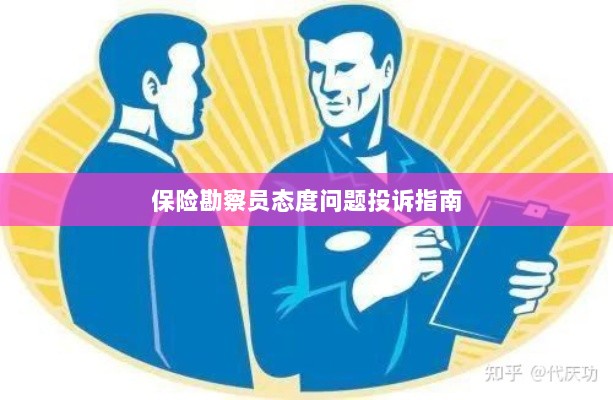 保险勘察员态度问题投诉解决指南-图1 保险勘察员态度问题投诉解决指南-图1