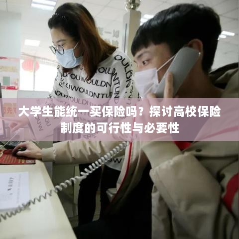 高校保险制度探讨,大学生统一买保险的可行性与必要性分析-图1 高校保险制度探讨,大学生统一买保险的可行性与必要性分析-图1