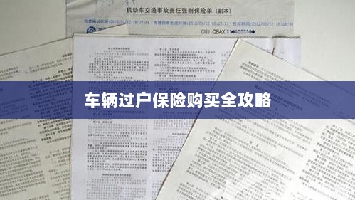 车辆过户保险购买指南,全攻略概览-图1 车辆过户保险购买指南,全攻略概览-图1