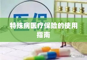 特殊病医疗保险使用指南详解-图1 特殊病医疗保险使用指南详解-图1