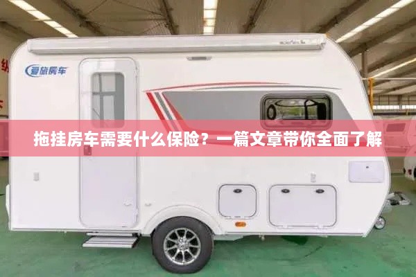 拖挂房车保险全解析,必备险种一览-图1 拖挂房车保险全解析,必备险种一览-图1