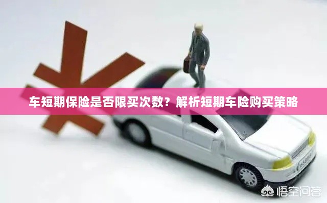 车短期保险购买次数有限制吗?解读短期车险购买策略-图1 车短期保险购买次数有限制吗?解读短期车险购买策略-图1
