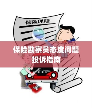 保险勘察员态度问题投诉解决指南-图1 保险勘察员态度问题投诉解决指南-图1