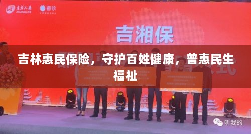 吉林惠民保险,守护百姓健康,普惠民生福祉保障-图1 吉林惠民保险,守护百姓健康,普惠民生福祉保障-图1