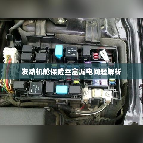 发动机舱保险丝盒漏电问题深度解析-图1 发动机舱保险丝盒漏电问题深度解析-图1