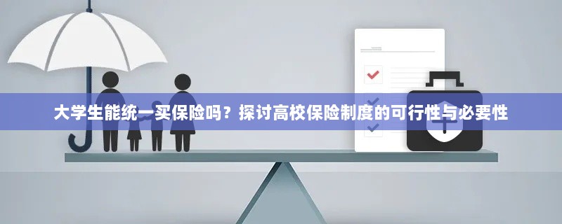 高校保险制度探讨,大学生统一买保险的可行性与必要性分析-图1 高校保险制度探讨,大学生统一买保险的可行性与必要性分析-图1