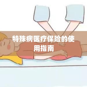 特殊病医疗保险使用指南详解-图1 特殊病医疗保险使用指南详解-图1