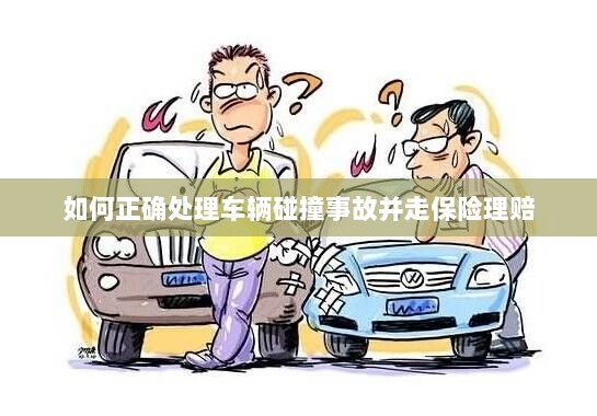 车辆碰撞事故处理指南,保险理赔流程详解-图1 车辆碰撞事故处理指南,保险理赔流程详解-图1