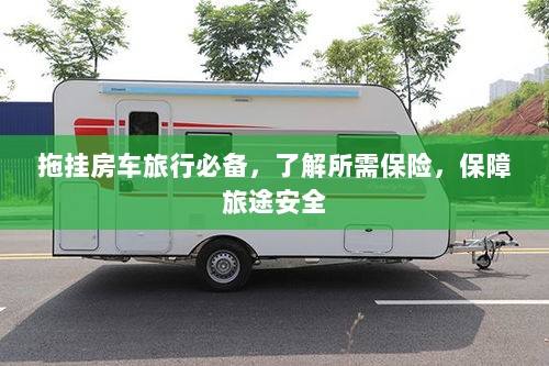 拖挂房车旅行必备知识,了解保险,保障旅途无忧-图1 拖挂房车旅行必备知识,了解保险,保障旅途无忧-图1