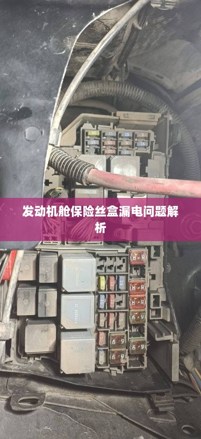 发动机舱保险丝盒漏电问题深度解析-图1 发动机舱保险丝盒漏电问题深度解析-图1