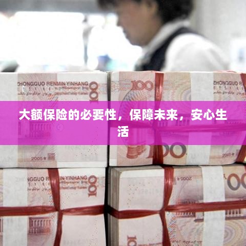 大额保险的必要性，守护未来，安心生活保障-图1