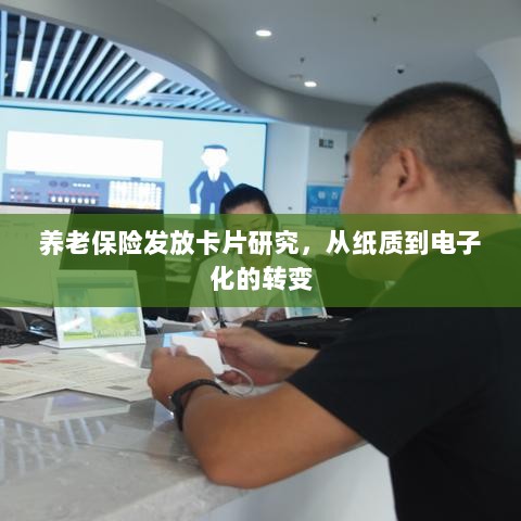 养老保险发放卡片研究,从纸质到电子化的转型之路-图1 养老保险发放卡片研究,从纸质到电子化的转型之路-图1