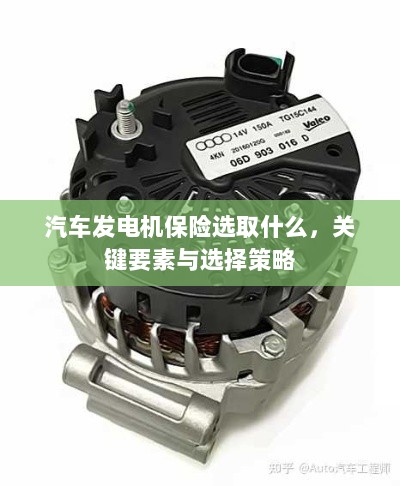 汽车发电机保险的选择要点与策略，关键要素详解-图1
