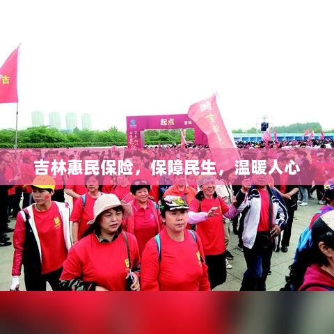 吉林惠民保险，守护民生，温情满人心-图1