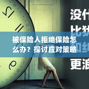 被保险人拒绝保险怎么办?深入解析应对策略与解决方案-图1 被保险人拒绝保险怎么办?深入解析应对策略与解决方案-图1
