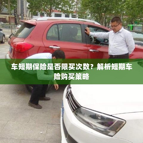车短期保险购买次数有限制吗?解读短期车险购买策略-图1 车短期保险购买次数有限制吗?解读短期车险购买策略-图1